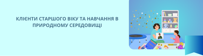 КЛІЄНТИ СТАРШОГО ВІКУ ТА НАВЧАННЯ В ПРИРОДНОМУ СЕРЕДОВИЩІ.