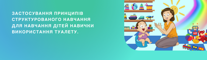 ЗАСТОСУВАННЯ ПРИНЦИПІВ СТРУКТУРОВАНОГО НАВЧАННЯ ДЛЯ НАВЧАННЯ ДІТЕЙ НАВИЧКИ ВИКОРИСТАННЯ ТУАЛЕТУ.